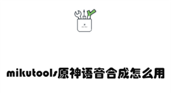 mikutools原神语音合成怎么用1
