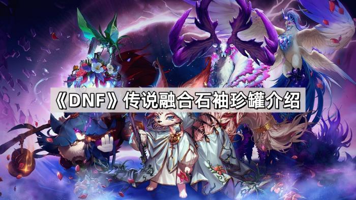 《DNF》传说融合石袖珍罐介绍1