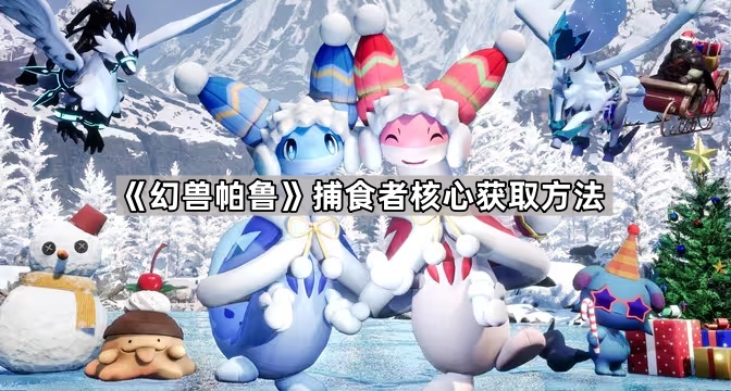 幻兽帕鲁捕食者核心获取方法_幻兽帕鲁捕食者核心在哪获得