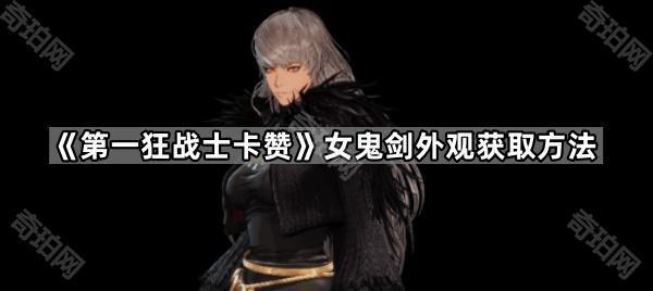 第一狂战士卡赞女鬼剑外观获取方法_第一狂战士卡赞女鬼剑皮肤