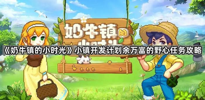 奶牛镇的小时光小镇开发计划余万富的野心任务攻略_奶牛镇的小时光余万福喜好