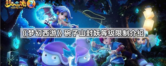 梦幻西游碗子山封妖等级限制介绍_梦幻西游碗子山封妖怪物血量