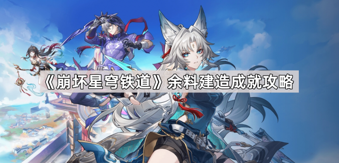 《崩坏星穹铁道》余料建造成就攻略1