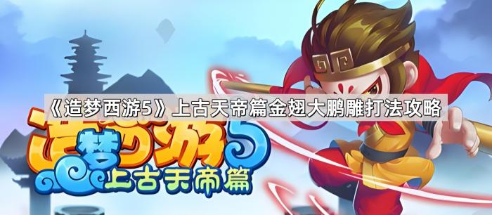 《造梦西游5》上古天帝篇金翅大鹏雕打法攻略1