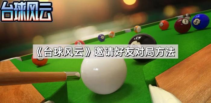 台球风云邀请好友对局方法_台球风云手游