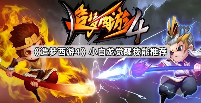 造梦西游4小白龙觉醒技能推荐_造梦西游4小白龙觉醒技能介绍