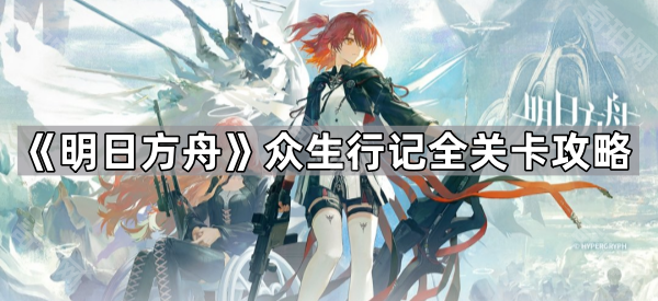 明日方舟众生行记全关卡攻略_明日方舟众生行记剧情
