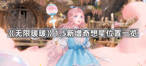 《无限暖暖》1.5泡泡季新增奇想星位置一览1