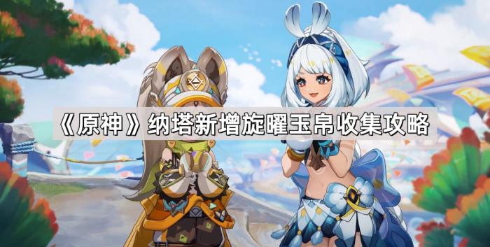 《原神》纳塔新增旋曜玉帛收集攻略1