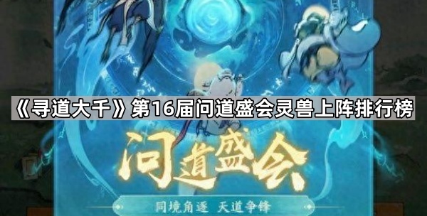 《寻道大千》第16届问道盛会灵兽上阵排行榜1