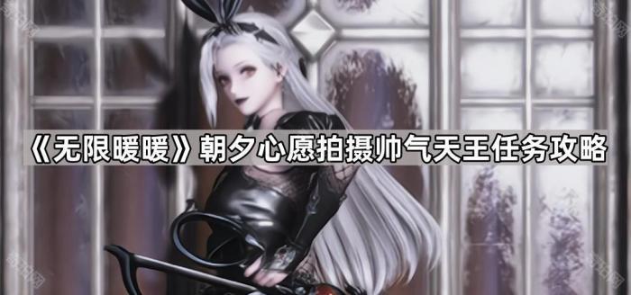 无限暖暖朝夕心愿拍摄帅气天王任务攻略_无限暖暖帅气天王徽章