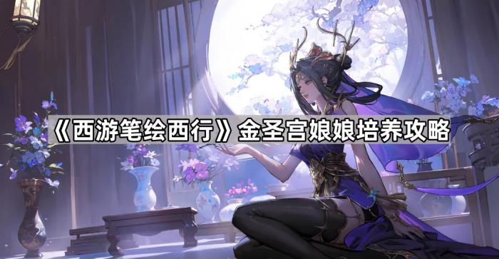 《西游笔绘西行》金圣宫娘娘培养攻略1