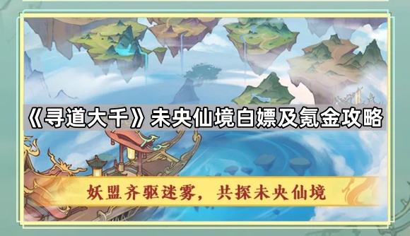 寻道大千未央仙境白嫖及氪金攻略_寻道大千未央仙境守卫在哪