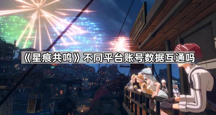星痕共鸣不同平台账号数据互通吗