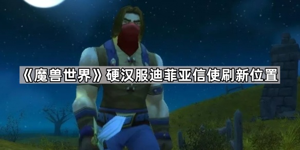 魔兽世界硬汉服迪菲亚信使刷新位置_迪菲亚信使多久刷新一次