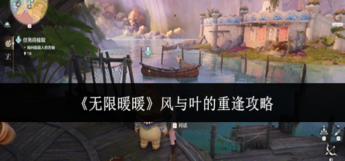 无限暖暖风与叶的重逢怎么做_无限暖暖重逢之约