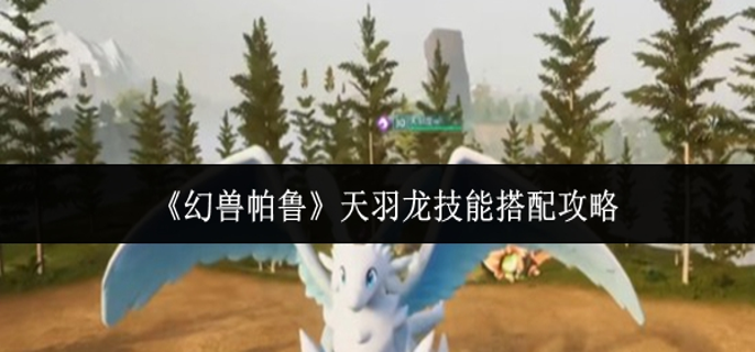 幻兽帕鲁天羽龙技能怎么搭配1