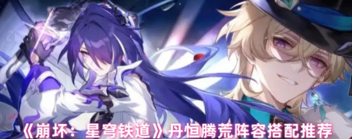 崩坏星穹铁道丹恒腾荒阵容搭配推荐_崩坏星穹铁道b服