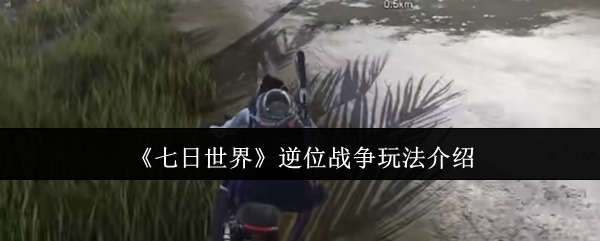 七日世界逆位战争怎么玩_七日造世界