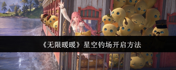 无限暖暖星空钓场怎么开启_无限暖暖星空钓场找星星