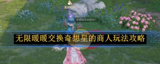 无限暖暖交换奇想星的商人玩法攻略_无限暖暖花愿镇奇想星攻略详解