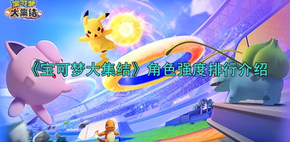 宝可梦大集结角色强度排行介绍_宝可梦大集结角色推荐