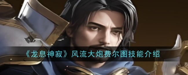 龙息神寂风流大炮费尔图技能是什么_龙息神寂角色强度排行