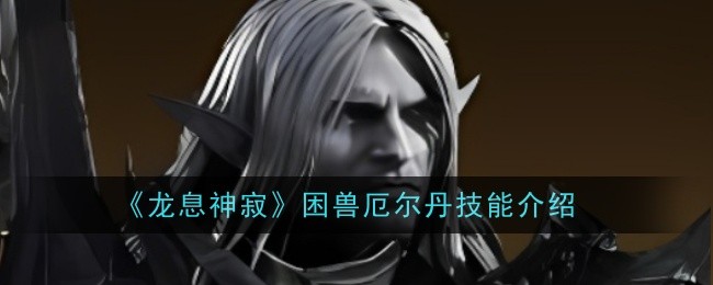 龙息神寂困兽厄尔丹技能是什么1