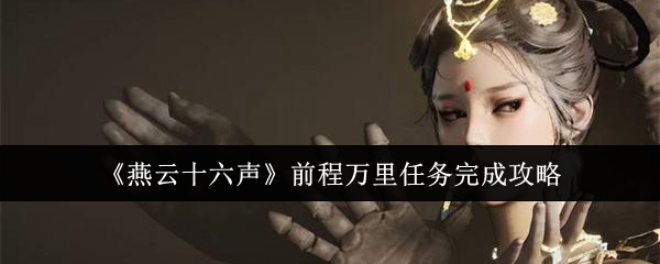 燕云十六声前程万里任务怎么完成_燕云十六声万事知前程万里大山找不到了