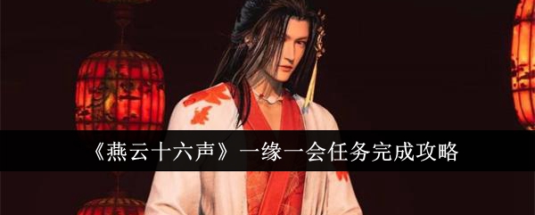 燕云十六声一缘一会任务怎么完成_燕云十六州指哪里