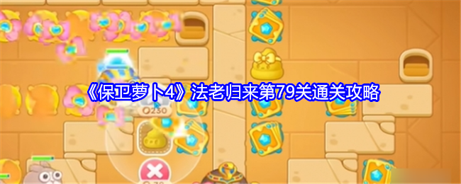 保卫萝卜4法老归来第79关怎么过关_保卫萝卜4法老归来68关攻略