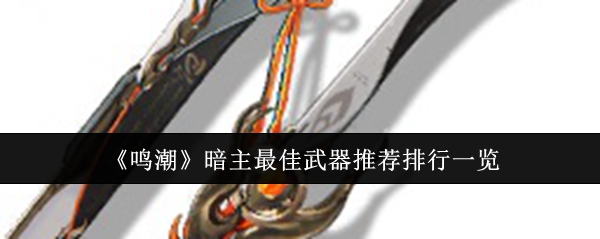 鸣潮暗主最佳武器推荐什么1