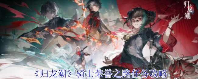 归龙潮骑士荣誉之路任务怎么做_归龙潮骑士荣誉之路密码是什么