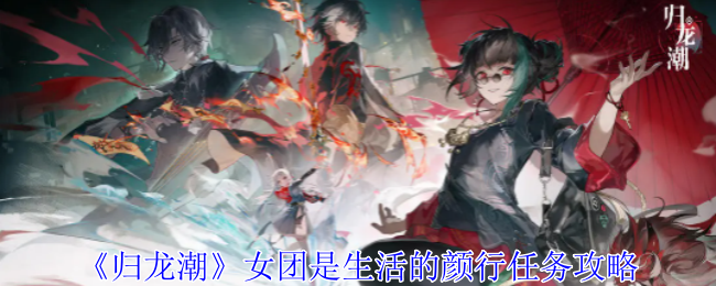 归龙潮女团是生活的颜行任务怎么做_归龙潮灰追平颜行任务