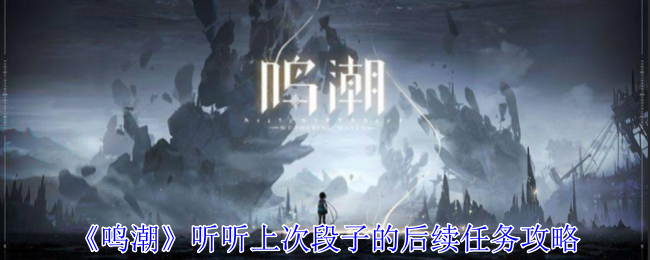 鸣潮听听上次段子的后续任务怎么做1