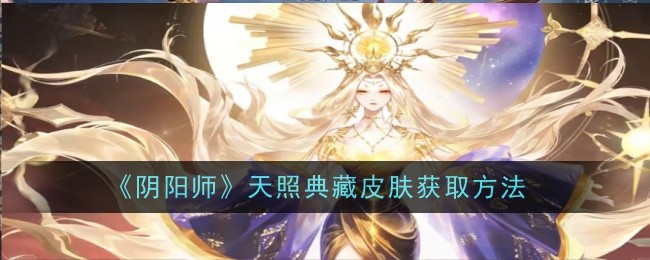 阴阳师天照典藏皮肤怎么获取1