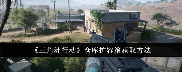 三角洲行动仓库扩容箱怎么获取1