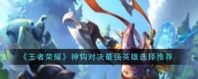 王者荣耀神钩对决最强英雄选择什么1