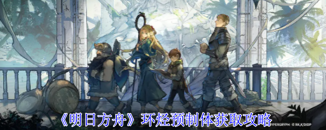 明日方舟环烃聚质怎么获得_明日方舟环烃聚质哪些干员用