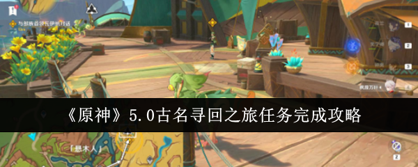 原神5.0古名寻回之旅任务怎么完成1