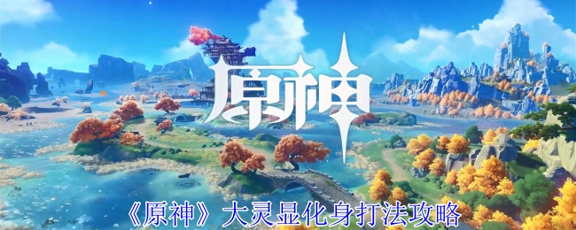 原神大灵显化身怎么打1