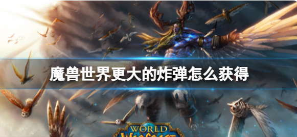 魔兽世界更大的炸弹怎么获得1