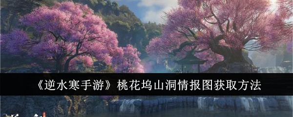 逆水寒手游桃花坞山洞情报图怎么获取1