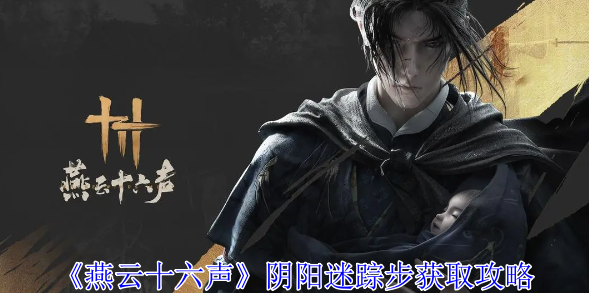 燕云十六声阴阳迷踪步怎么获得_燕云十六声阴阳迷踪步怎么得