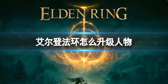 艾尔登法环怎么升级人物_艾尔登法环这么火