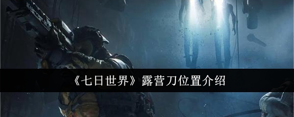 七日世界露营刀位置在哪里1