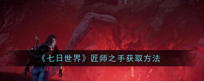 七日世界匠师之手怎么获取1