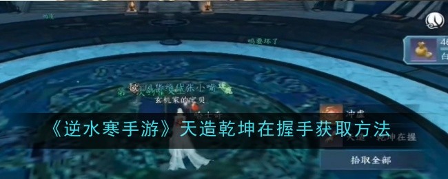 逆水寒手游天造乾坤在握手怎么获取_逆水寒 天工