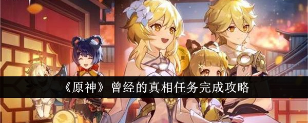 原神曾经的真相任务怎么完成_原神的历史真相