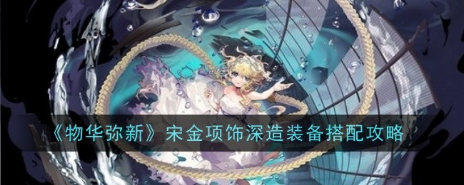 物华弥新宋金项饰深造装备怎么搭配1